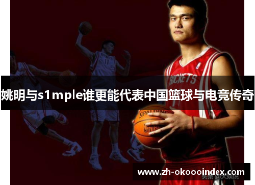 姚明与s1mple谁更能代表中国篮球与电竞传奇